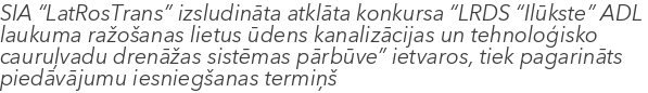 SIA “LatRosTrans” izsludināta atklāta konkursa “LRDS “Ilūkste” ADL laukuma ražošanas lietus ūdens kanalizācijas un tehnoloģisko cauruļvadu drenāžas sistēmas pārbūve” ietvaros, tiek pagarināts piedāvājumu iesniegšanas termiņš