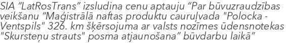 SIA “LatRosTrans” izsludina cenu aptauju “Par būvuzraudzības veikšanu “Maģistrālā naftas produktu cauruļvada "Polocka - Ventspils" 326. km šķērsojuma ar valsts nozīmes ūdensnotekas "Skursteņu strauts" posma atjaunošana” būvdarbu laikā”