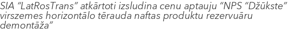 SIA “LatRosTrans” atkārtoti izsludina cenu aptauju “NPS “Džūkste” virszemes horizontālo tērauda naftas produktu rezervuāru demontāža”