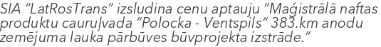 SIA “LatRosTrans” izsludina cenu aptauju “Maģistrālā naftas produktu cauruļvada “Polocka - Ventspils“ 383.km anodu zemējuma lauka pārbūves būvprojekta izstrāde.”