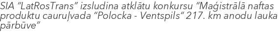 SIA “LatRosTrans” izsludina atklātu konkursu “Maģistrālā naftas produktu cauruļvada “Polocka - Ventspils“ 217. km anodu lauka pārbūve”