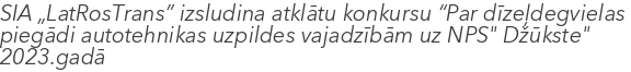 SIA „LatRosTrans” izsludina atklātu konkursu “Par dīzeļdegvielas piegādi  autotehnikas uzpildes vajadzībām uz NPS" Džūkste" 2023.gadā