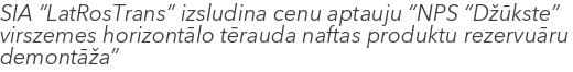 SIA “LatRosTrans” izsludina cenu aptauju “NPS “Džūkste” virszemes horizontālo tērauda naftas produktu rezervuāru demontāža”