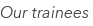 Our trainees